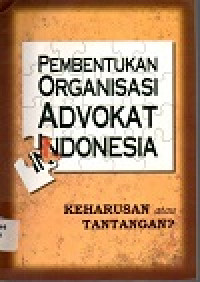 Image of Pembentukan organisasi advokat Indonesia: keharusan atau tantangan?